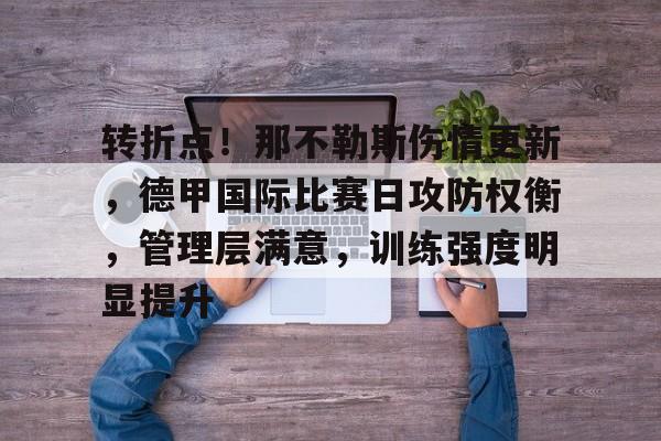 星空体育app下载-包含转折点！那不勒斯伤情更新，德甲国际比赛日攻防权衡，管理层满意，训练强度明显提升的词条